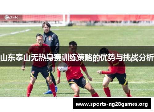 山东泰山无热身赛训练策略的优势与挑战分析