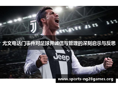 尤文电话门事件对足球界诚信与管理的深刻启示与反思
