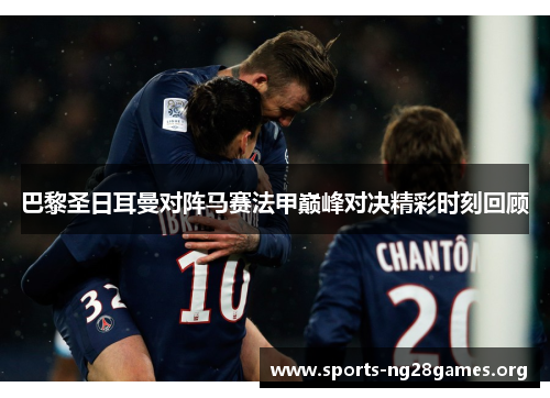 巴黎圣日耳曼对阵马赛法甲巅峰对决精彩时刻回顾