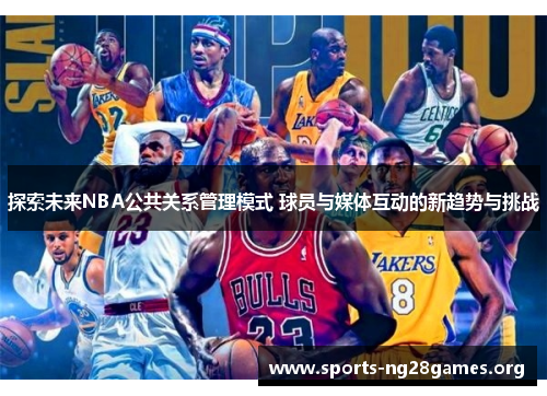 探索未来NBA公共关系管理模式 球员与媒体互动的新趋势与挑战 探索未来NBA公共关系管理模式 球员与媒体互动的新趋势与挑战