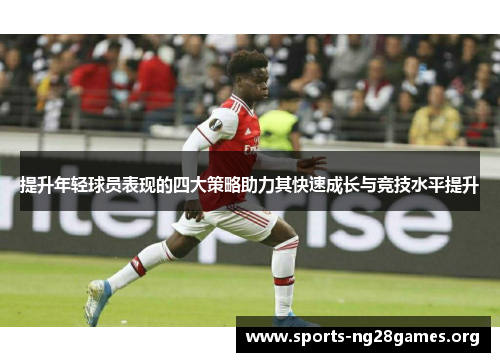 提升年轻球员表现的四大策略助力其快速成长与竞技水平提升 提升年轻球员表现的四大策略助力其快速成长与竞技水平提升