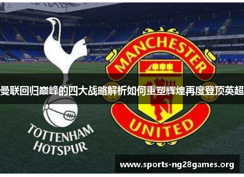 曼联回归巅峰的四大战略解析如何重塑辉煌再度登顶英超