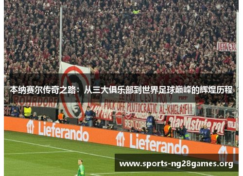 本纳赛尔传奇之路：从三大俱乐部到世界足球巅峰的辉煌历程