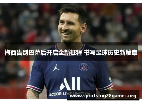 梅西告别巴萨后开启全新征程 书写足球历史新篇章